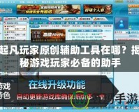 起凡玩家原創(chuàng)輔助工具在哪？揭秘游戲玩家必備的助手