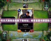 符文大地傳說臺服下載地址，暢享全新卡牌冒險！