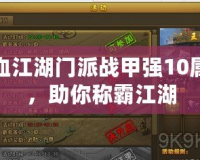 熱血江湖門派戰(zhàn)甲強10屬性，助你稱霸江湖