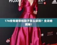176傳奇腰帶和鞋子怎么獲得？全攻略揭秘！