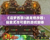 《造夢(mèng)西游3迪龍修改器：探索無盡可能的游戲新體驗(yàn)》
