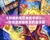 《妖精的尾巴單機手游》——為你呈現(xiàn)最真實的魔法冒險