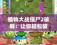 植物大戰(zhàn)僵尸2破解：讓你輕松破解游戲，暢享無限樂趣！