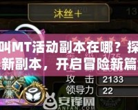 我叫MT活動(dòng)副本在哪？探索最新副本，開啟冒險(xiǎn)新篇章！