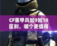 CF重甲兵加9加10區(qū)別，哪個更值得入手？