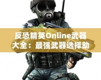 反恐精英Online武器大全：最強武器選擇助你橫掃戰(zhàn)場！