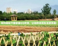 如何輕松下載安裝QQ農(nóng)場(chǎng)，讓你的休閑生活更有趣！