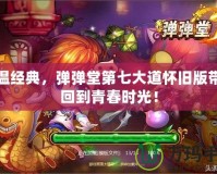 重溫經(jīng)典，彈彈堂第七大道懷舊版帶你回到青春時(shí)光！