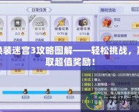換裝迷宮3攻略圖解——輕松挑戰(zhàn)，贏取超值獎(jiǎng)勵(lì)！
