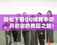 輕松下載QQ炫舞手游，開啟你的舞蹈之旅！