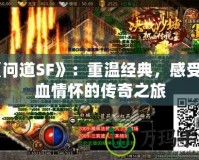 《問道SF》：重溫經(jīng)典，感受熱血情懷的傳奇之旅