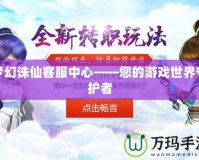 夢幻誅仙客服中心——您的游戲世界守護者