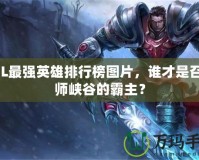 LOL最強(qiáng)英雄排行榜圖片，誰才是召喚師峽谷的霸主？
