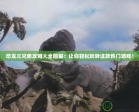 恐龍三兄弟攻略大全圖解：讓你輕松玩轉(zhuǎn)這款熱門游戲！