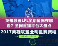 英雄聯(lián)盟LPL全明星賽在哪看？全網(wǎng)直播平臺(tái)大盤點(diǎn)