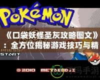 《口袋妖怪圣灰攻略圖文》：全方位揭秘游戲技巧與精彩攻略！