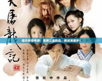 倚天傳奇手游：重燃江湖熱血，再續(xù)英雄夢！