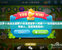 保衛(wèi)蘿卜挑戰(zhàn)主題第31關完美金蘿卜攻略——如何輕松擊敗所有敵人，贏得完美勝利！