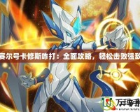 賽爾號(hào)卡修斯咋打：全面攻略，輕松擊敗強(qiáng)敵