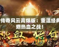 9377傳奇風(fēng)云高爆版：重溫經(jīng)典，點(diǎn)燃熱血之戰(zhàn)！