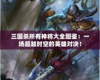 三國殺所有神將大全圖鑒：一場超越時空的英雄對決！