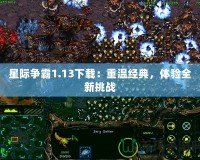 星際爭霸1.13下載：重溫經典，體驗全新挑戰(zhàn)