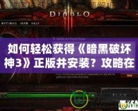 如何輕松獲得《暗黑破壞神3》正版并安裝？攻略在這里！
