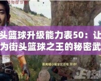 街頭籃球升級能力表50：讓你成為街頭籃球之王的秘密武器