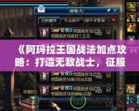 《阿瑪拉王國(guó)戰(zhàn)法加點(diǎn)攻略：打造無(wú)敵戰(zhàn)士，征服異世界》