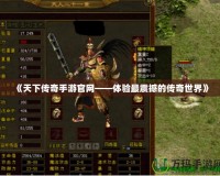 《天下傳奇手游官網(wǎng)——體驗(yàn)最震撼的傳奇世界》
