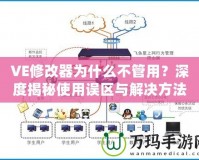 VE修改器為什么不管用？深度揭秘使用誤區(qū)與解決方法！