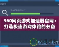360網(wǎng)頁游戲加速器官網(wǎng)：打造極速游戲體驗的必備利器