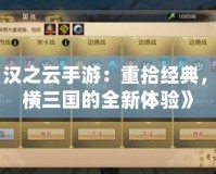 《漢之云手游：重拾經(jīng)典，縱橫三國的全新體驗(yàn)》