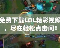 免費下載LOL精彩視頻，盡在輕松點擊間！