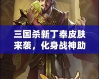 三國殺新丁奉皮膚來襲，化身戰(zhàn)神助你決勝千里！