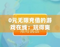 0元無限充值的游戲在線：玩得爽，賺得多！