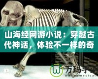 山海經(jīng)網(wǎng)游小說：穿越古代神話，體驗不一樣的奇幻冒險！