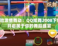 體驗(yàn)激情舞動(dòng)：QQ炫舞2008下載，開啟屬于你的舞蹈盛宴