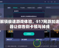 解鎖極速游戲體驗，517網(wǎng)游加速器讓你告別卡頓與掉線