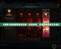 《暗黑3苦痛難度解鎖攻略：挑戰(zhàn)極限，享受游戲的真正樂趣》