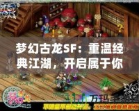 夢幻古龍SF：重溫經(jīng)典江湖，開啟屬于你的冒險之旅