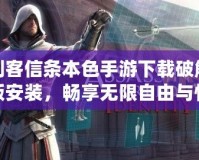 刺客信條本色手游下載破解版安裝，暢享無限自由與快感！