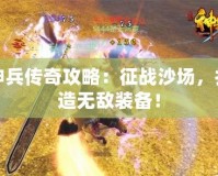 神兵傳奇攻略：征戰(zhàn)沙場，打造無敵裝備！