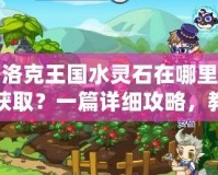 洛克王國水靈石在哪里獲??？一篇詳細(xì)攻略，教你輕松找到水靈石！