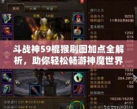 斗戰(zhàn)神59棍猴刷圖加點(diǎn)全解析，助你輕松暢游神魔世界！