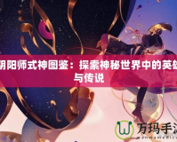 陰陽(yáng)師式神圖鑒：探索神秘世界中的英雄與傳說(shuō)