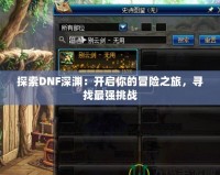 探索DNF深淵：開啟你的冒險之旅，尋找最強挑戰(zhàn)