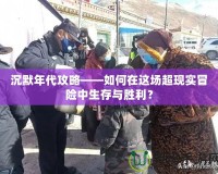 沉默年代攻略——如何在這場(chǎng)超現(xiàn)實(shí)冒險(xiǎn)中生存與勝利？