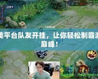 完美平臺隊友開掛，讓你輕松制霸游戲巔峰！