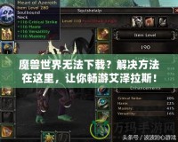 魔獸世界無(wú)法下載？解決方法在這里，讓你暢游艾澤拉斯！